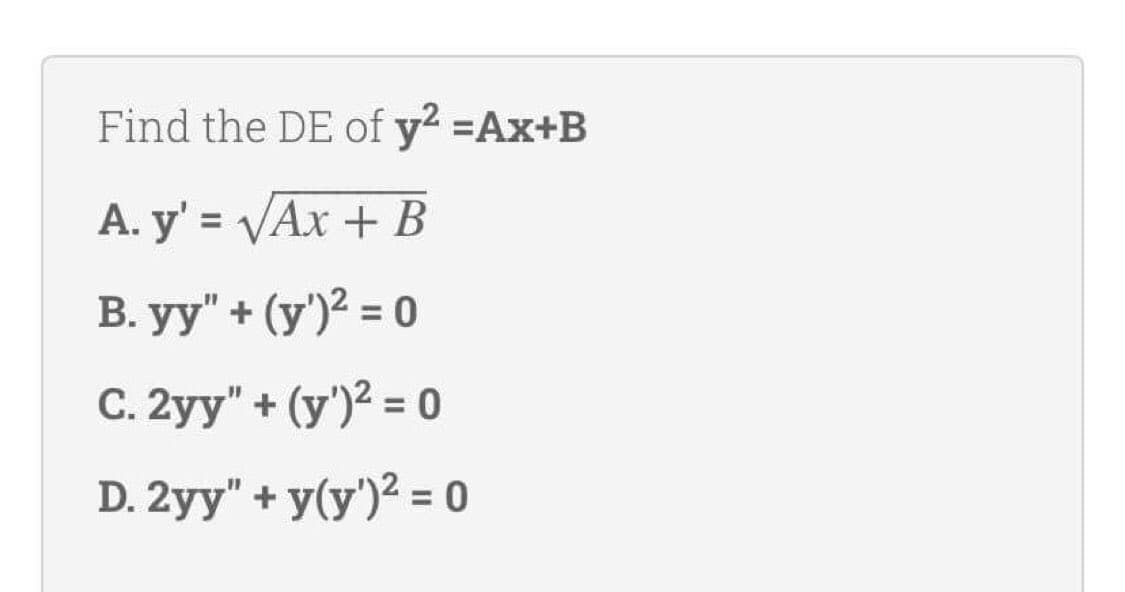 Find the DE of y? =Ax+B
A. y' = VAx + B
%3D
B. yy" + (y')2 = 0
%3D
C. 2yy" + (y')² = 0
D. 2yy" + y(y')² = 0
%3D

