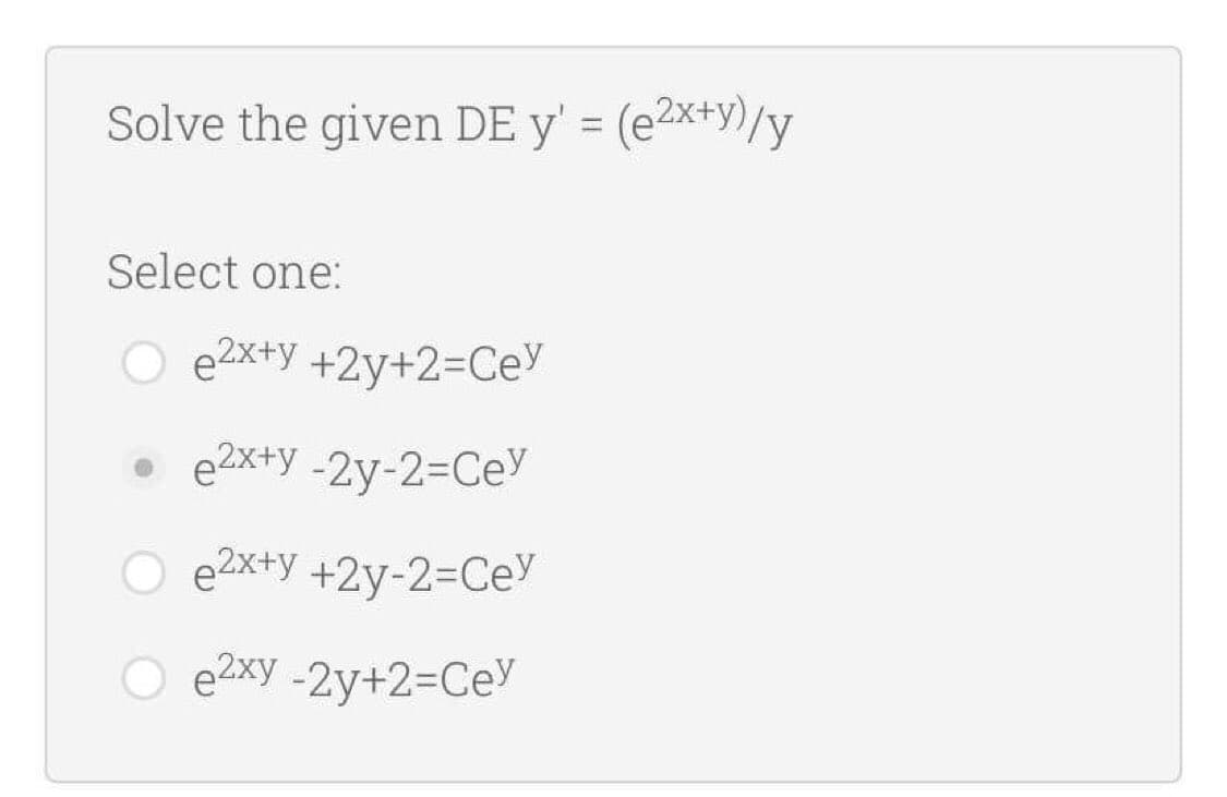 Solve the given DE y' = (e2x+y)/y
Select one:
e2x+y +2y+2=Cey
e2x+y -2y-23DCEY
e2x+y +2y-2%3DCEY
e2xy -2y+2=DCEY
