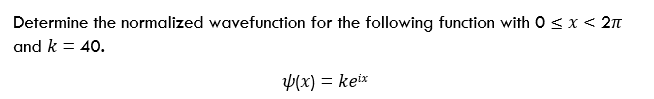 Determine the normalized wavefunction for the following function with 0 <x < 2n
and k = 40.
4(x) = keix
