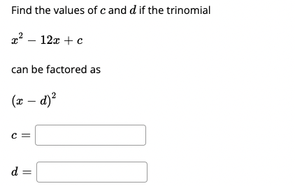Find the values of c and d if the trinomial
22 – 12x + c
can be factored as
(x – d)?
|
c=|
d =
