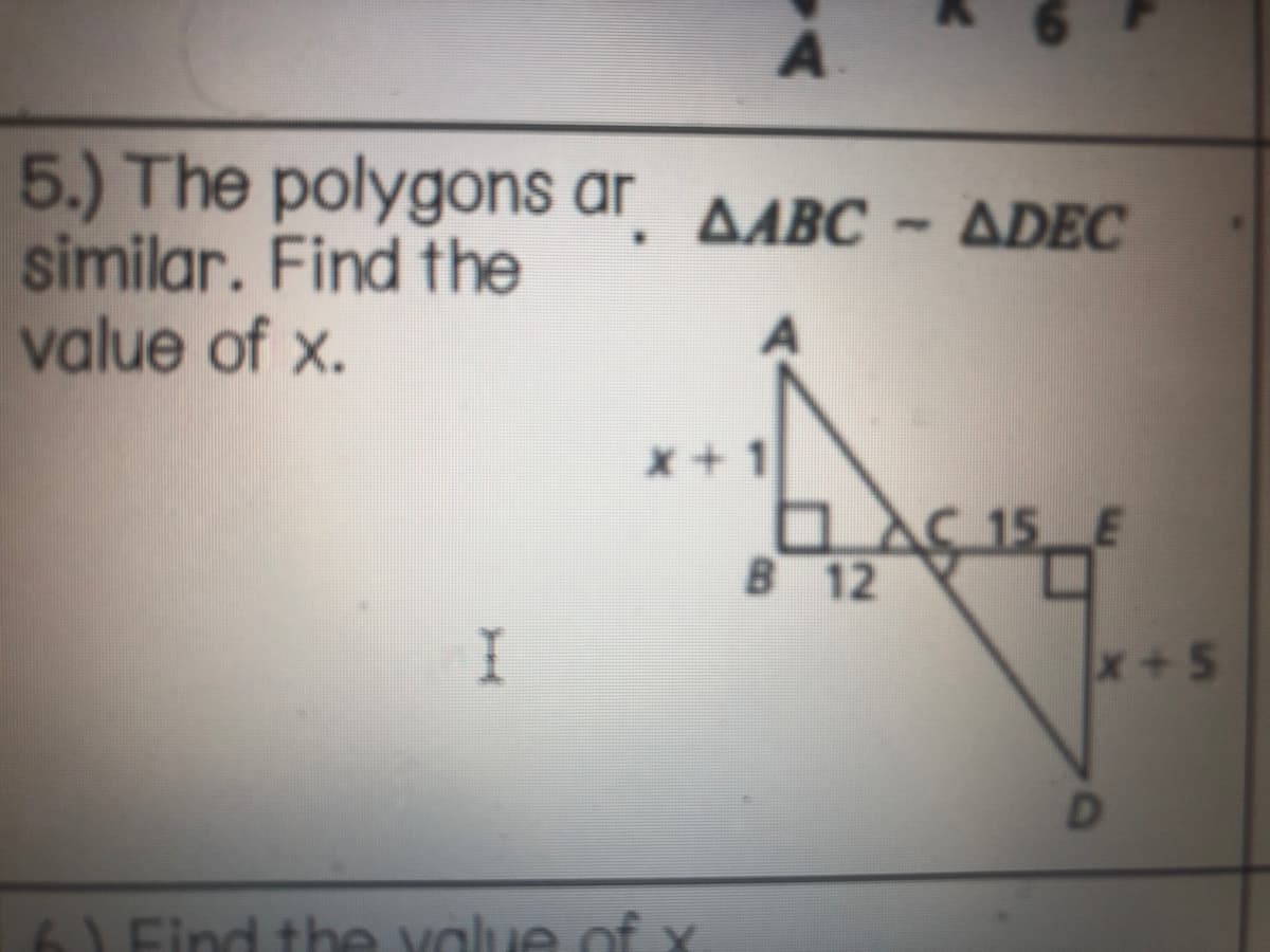 5.) The polygons ar
similar. Find the
value of x.
AABC
ADEC
x + 1
C 15 E
B 12
x+5
61Eind the volue of
