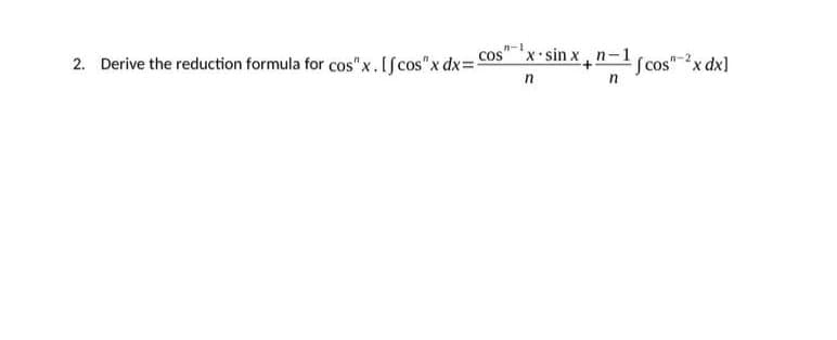 #-1
COS
2. Derive the reduction formula for cos"x. [fcos" x dx=C
x sinxn-1
n
+"=1 [cos"-2x dx]
n