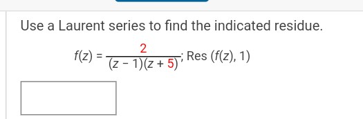 Use a Laurent series to find the indicated residue.
2
f(z) =
(z + 5); Res (f(z), 1)
(z-1)(z+5)*