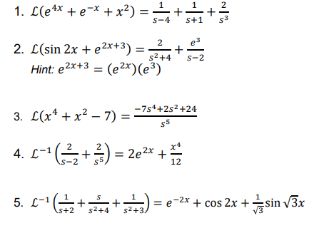 1. L(e4* + e-x + x²) =
s-4
s+1
s3
2. L(sin 2x + e2x+3) = +
s2+4
s-2
Hint: e2x+3 = (e²2x)(e³)
-7s++2s2 +24
3. С(x* + x2 — 7) %3
$5
4. L-1(+3)=2e2x +주
= 2e2x +
s-2
5. L-1(++ = e-2x + cos 2x +sin v3x
s+2
s2+4
s2+3.
+
