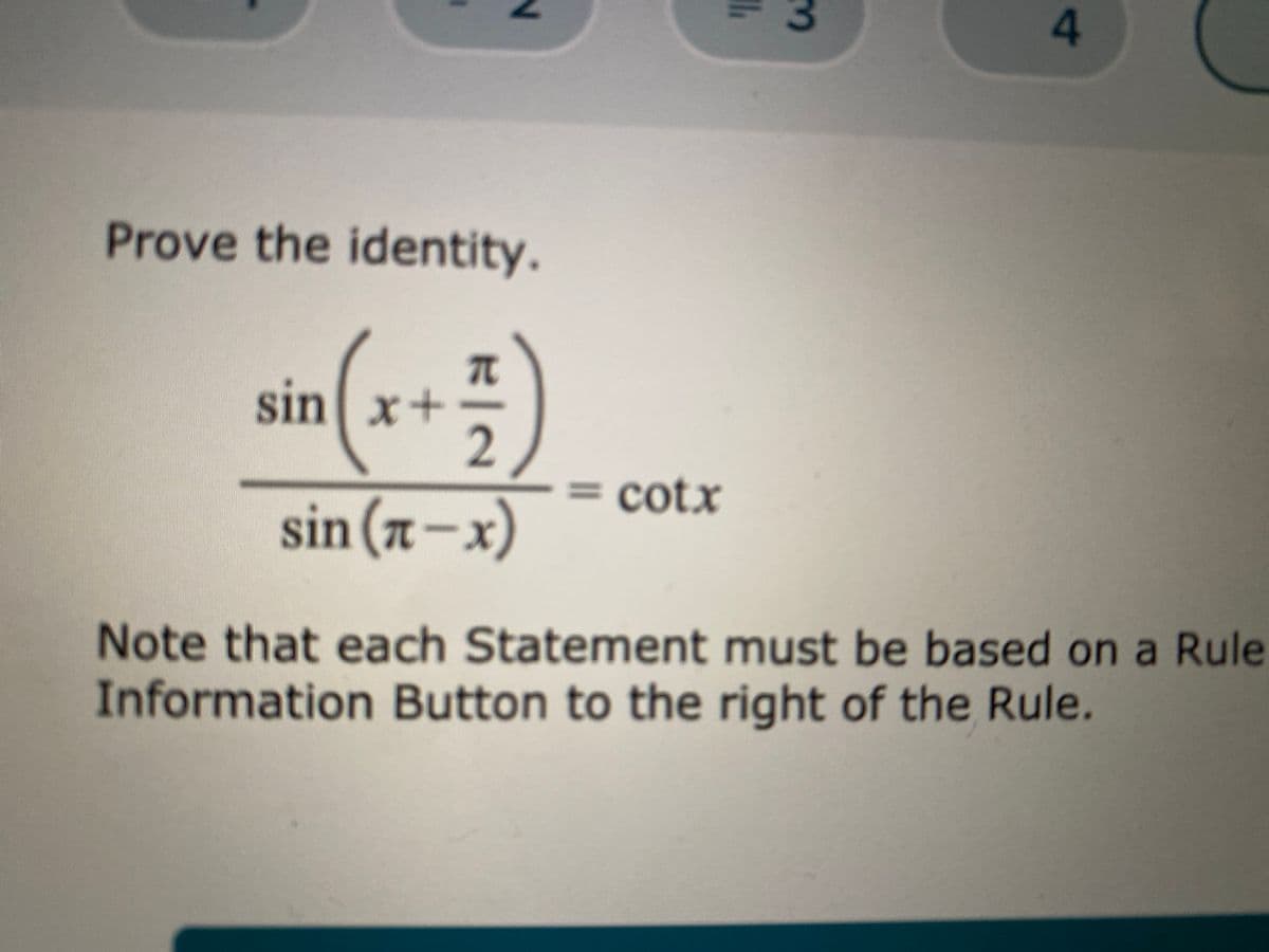 Prove the identity.
sin x+
= cotx
sin (n-x)
Note that each Statement must be based on a Rule
Information Button to the right of the Rule.
A.
3.
