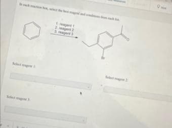 In each reaction bew, select the best reagens
Select reagent
Select reag
1 reagent 1
2 reagent 2
3. reagent 3