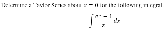 Determine a Taylor Series about x = 0
O for the following integral.
e*
1
-dx

