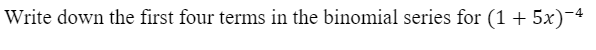 Write down the first four terms in the binomial series for (1 + 5x)-4
