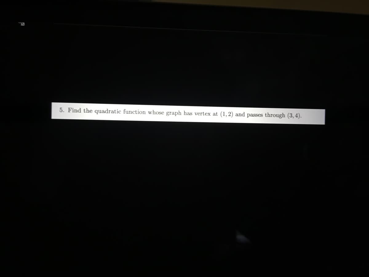 5. Find the quadratic function whose graph has vertex at (1,2) and passes through (3,4).
