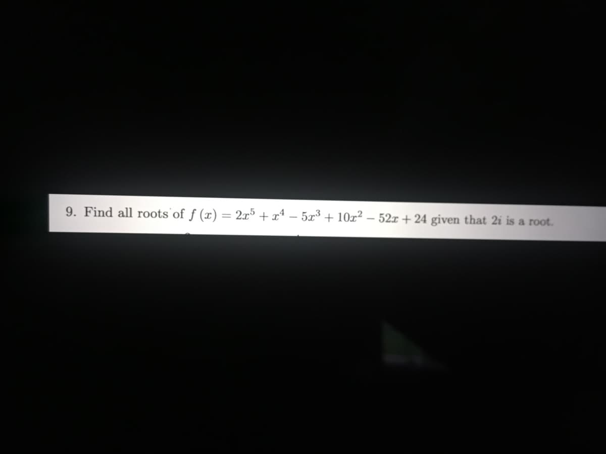 9. Find all roots'of f (x) = 2x³ + xª – 5x³ + 10x² – 52x + 24 given that 2i is a root.
