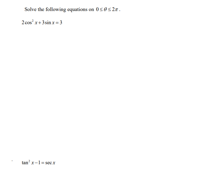 Solve the following equations on 0≤0 ≤2π.
2 cos²x+3 sinx=3
tan²x-1=sec x