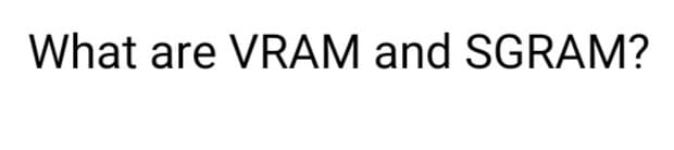 What are VRAM and SGRAM?