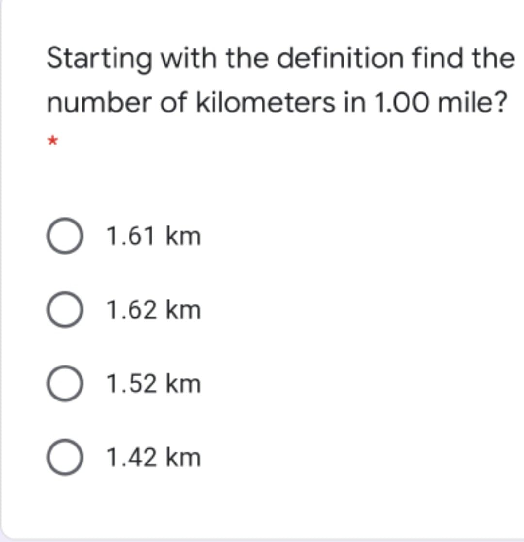 Starting with the definition find the
number of kilometers in 1.00 mile?
1.61 km
O 1.62 km
O 1.52 km
O 1.42 km
