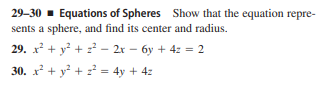 29-30 - Equations of Spheres Show that the equation repre-
sents a sphere, and find its center and radius.
29. x + y? + z² – 2x – 6y + 4z = 2
30. x + y? + z² = 4y + 4z
