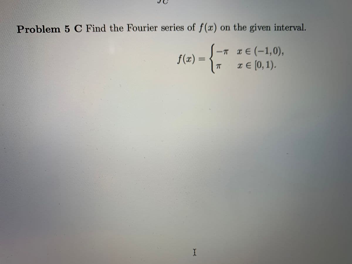 Problem 5C Find the Fourier series of f(x) on the given interval.
I E (-1,0),
т€ 0,1).
-T
f(x) =
%3D
T
