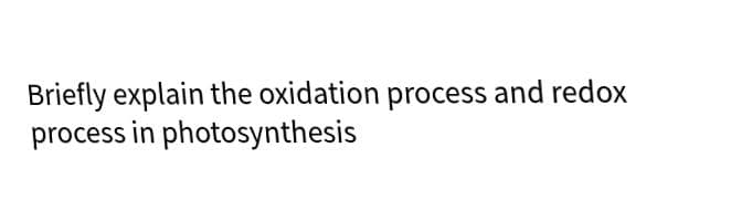 Briefly explain the oxidation process and redox
process in photosynthesis
