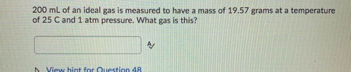 200 mL of an ideal gas is measured to have a mass of 19.57 grams at a temperature
of 25 C and 1 atm pressure. What gas is this?
