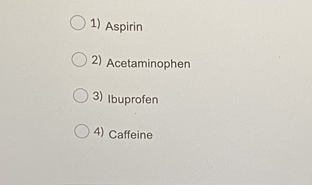 1) Aspirin
2) Acetaminophen
3) Ibuprofen
4) Caffeine
