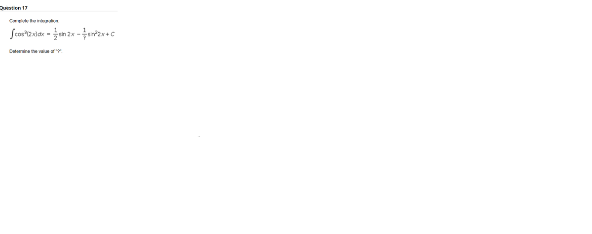 Question 17
Complete the integration:
Scos®e:)dx = sin 2x -an?zx+ C
Determine the value of "?".
