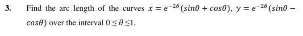 3.
Find the arc length of the curves x = e-20 (sin0 + cose), y = e-20 (sine –
cose) over the interval 0<0<1.
