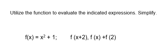 Utilize the function to evaluate the indicated expressions. Simplify.
f(x) = x² + 1;
f (x+2), f (x) +f (2)