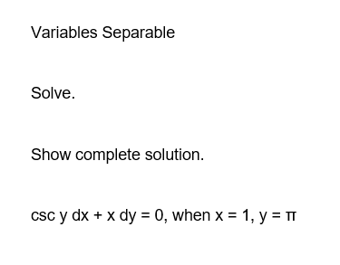 Variables Separable
Solve.
Show complete solution.
csc y dx + x dy = 0, when x = 1, y = π