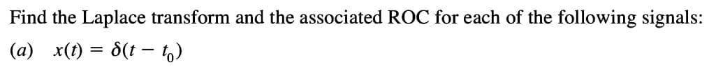 Find the Laplace transform and the associated ROC for each of the following signals:
(a) x(t) = S(t— to)