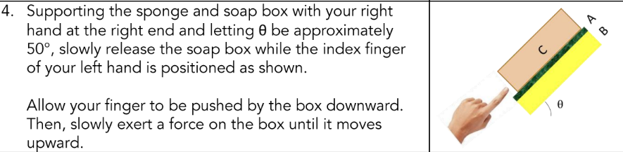 4. Supporting the sponge and soap box with your right
hand at the right end and letting 8 be approximately
50°, slowly release the soap box while the index finger
of your left hand is positioned as shown.
Allow your finger to be pushed by the box downward.
Then, slowly exert a force on the box until it moves
upward.
ɔ
A
B