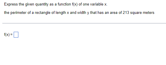 Express the given quantity as a function f(x) of one variable x.
the perimeter of a rectangle of length x and width y that has an area of 213 square meters
f(x) =