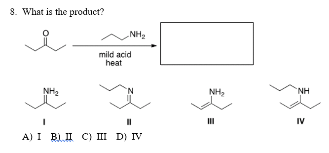 8. What is the product?
NH2
mild acid
heat
NH2
NH2
NH
II
III
IV
А) I В) ПС) II D) IV
