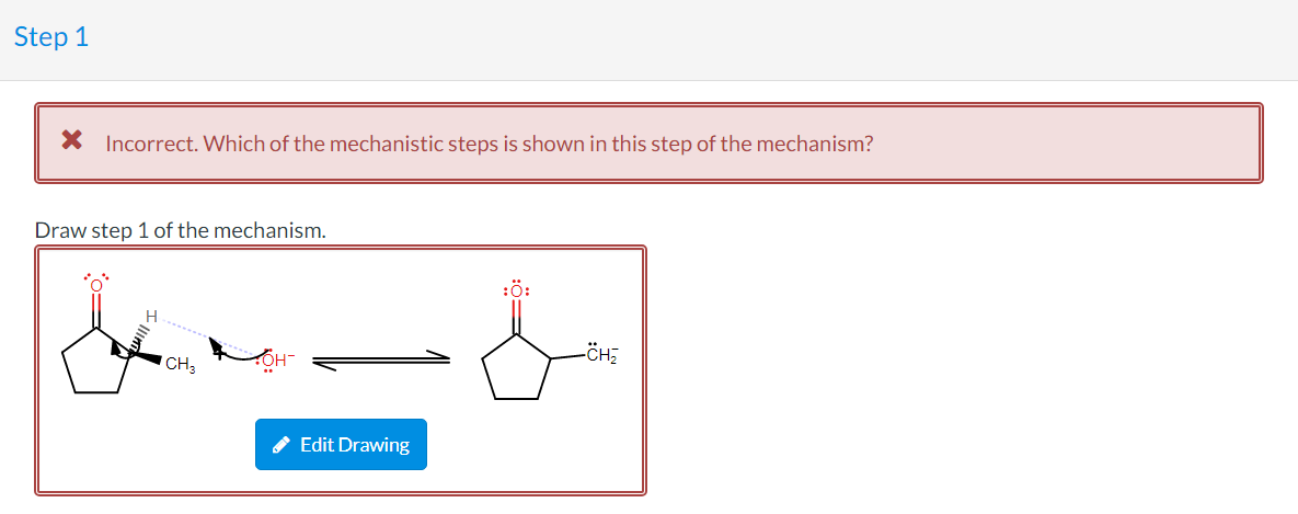Step 1
X Incorrect. Which of the mechanistic steps is shown in this step of the mechanism?
Draw step 1 of the mechanism.
:Ö:
CH3
Edit Drawing
