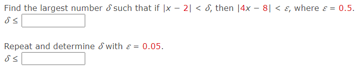 Find the largest number d such that if |x - 2| < 8, then |4x – 8| < ɛ, where ɛ = 0.5.
Repeat and determine d with & =
0.05.
