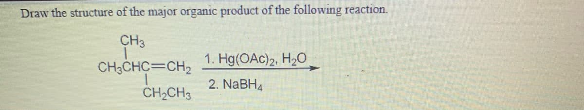 Draw the structure of the major organic product of the following reaction.
CH3
1. Hg(OAc)2, H2O
CH3CHC=CH2
2. NaBH4
CH2CH3

