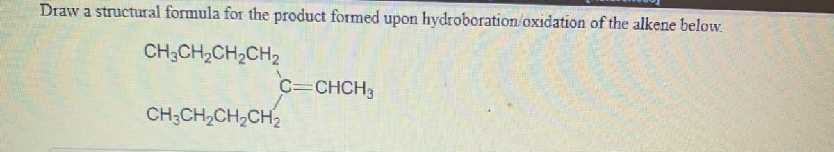 Draw a structural formula for the product formed upon hydroboration/oxidation of the alkene below.
CH;CH2CH,CH2
C=CHCH3
CH;CH,CH,CH2
