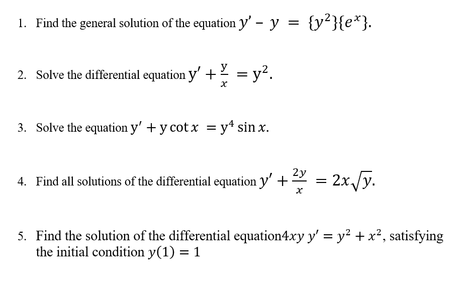 1. Find the general solution of the equation y' - y = {y²}{e*}.
y
2. Solve the differential equation y' +2 = y².
3. Solve the equation y' + y cot x = y* sin x.
4. Find all solutions of the differential equation y' + 2 = 2x/y.
5. Find the solution of the differential equation4xy y' = y² + x², satisfying
the initial condition y(1) = 1
