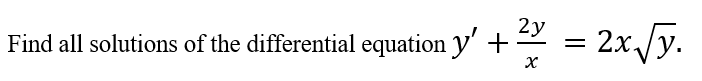 2y
Find all solutions of the differential equation y' +
= 2x/y.
