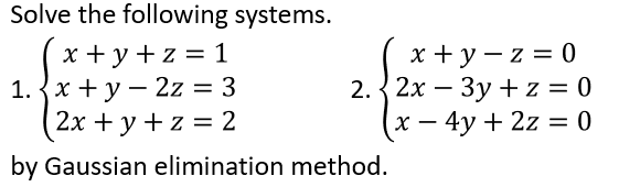 Solve the following systems.
(x +y +z = 1
1. {x + y – 2z = 3
(2х + у +z%3D 2
x + y – z = 0
2.{2х — Зу + z %3D 0
х — 4у + 2z %3D 0
-
by Gaussian elimination method.
