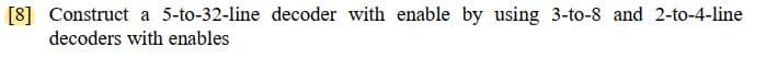 [8] Construct a 5-to-32-line decoder with enable by using 3-to-8 and 2-to-4-line
decoders with enables