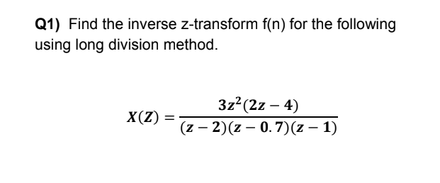 Q1) Find the inverse z-transform f(n) for the following
using long division method.
3z2(2z – 4)
X(Z) :
%3D
(z – 2)(z – 0.7)(z – 1)
