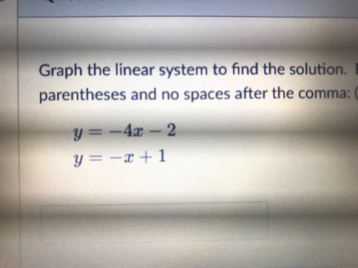 Graph the linear system to find the solution. B
parentheses and no spaces after the comma:
y =-4x-2
y = -x + 1
