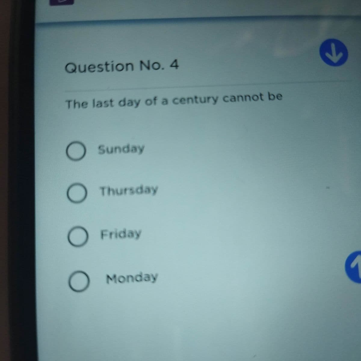 Question No. 4
The last day of a century cannot be
O Sunday
O Thursday
Friday
O Monday
