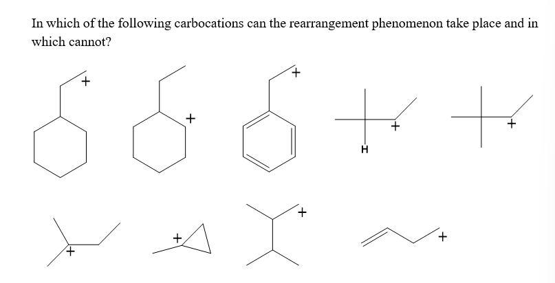In which of the following carbocations can the rearrangement phenomenon take place and in
which cannot?
+
+
+
+
+
++
H