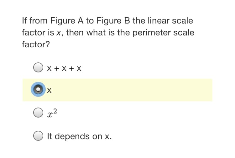 If from Figure A to Figure B the linear scale
factor is x, then what is the perimeter scale
factor?
X + X + X
x2
It depends on x.
