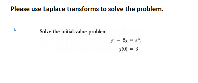 Please use Laplace transforms to solve the problem.
1.
Solve the initial-value problem
y' - 2y = e,
y(0) = 3
