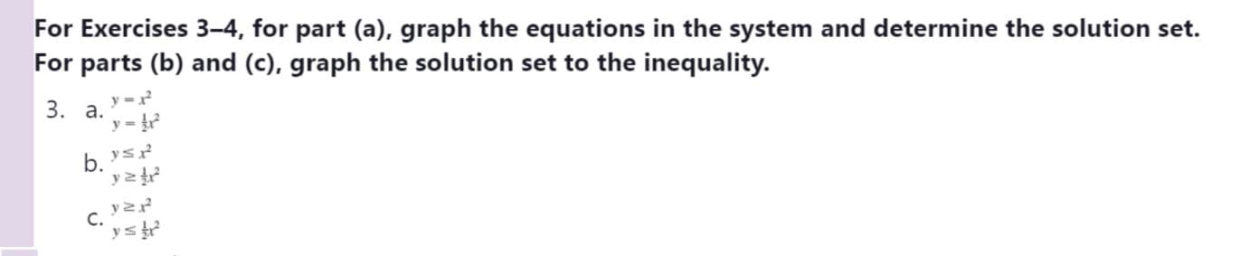 For Exercises 3-4, for part (a), graph the equations in the system and determine the solution set.
For parts (b) and (c), graph the solution set to the inequality.
y =
3. a.
b. vs?
C.
