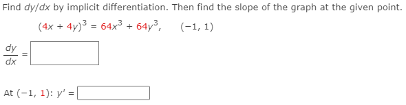 Find dy/dx by implicit differentiation. Then find the slope of the graph at the given point.
(4x + 4y)3 = 64x³ + 64y3,
(-1, 1)
dy
dx
At (-1, 1): y' = |
