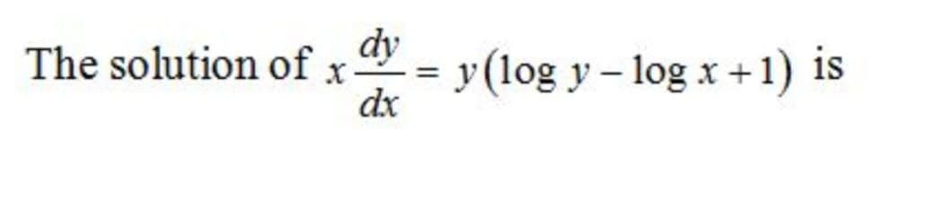 dy
y(log y – log x+1)
dx
The solution of x
is
