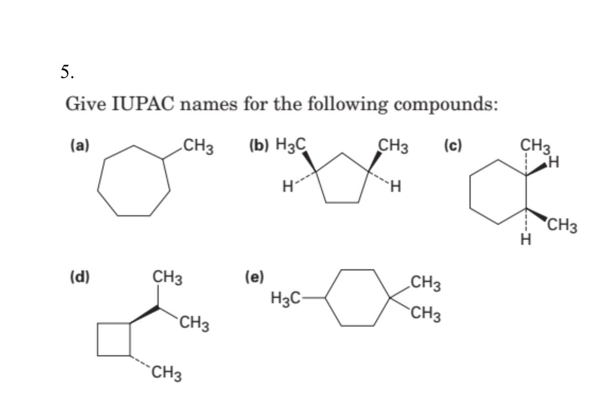 5.
Give IUPAC names for the following compounds:
.CH3
(b) H3C
CH3
(c)
CH3
(а)
`H
CH3
(d)
CH3
(e)
CH3
H3C-
CH3
CH3
`CH3
--
