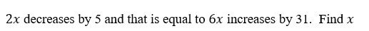 2x decreases by 5 and that is equal to 6x increases by 31. Find x
