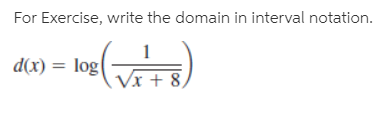 For Exercise, write the domain in interval notation.
d(x) = log(
Vx + 8,
